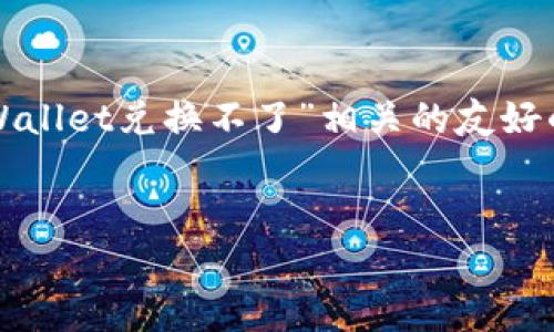 在这里，我将为您展示一个与用户搜索“tpWallet兑换不了”相关的友好的及关键词，并围绕该主题提供详细的内容。


解决tpWallet兑换不了问题的全面指南