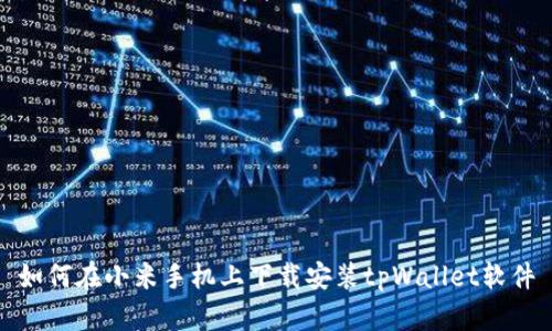 如何在小米手机上下载安装tpWallet软件