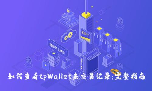 如何查看tpWallet未交易记录:完整指南