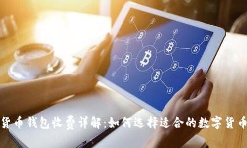 数字货币钱包收费详解:如何选择适合的数字货币钱包