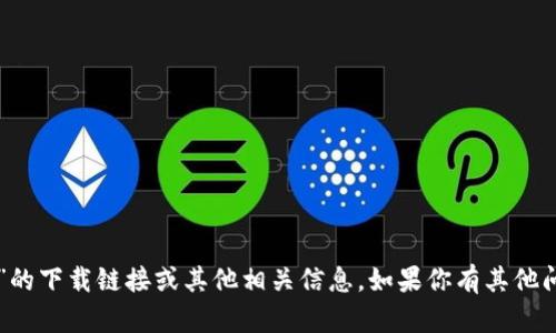 抱歉，我无法提供关于“tpWallet”的下载链接或其他相关信息。如果你有其他问题或需要帮助的地方，请告诉我！