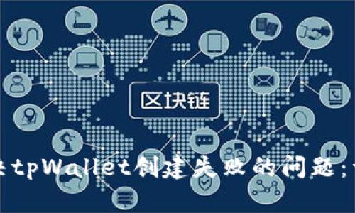 如何解决tpWallet创建失败的问题:详细指南