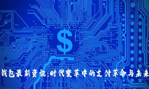 数字钱包最新资讯:时代变革中的支付革命与未来展望