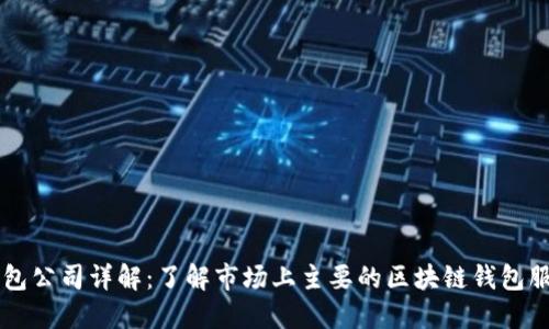 区块链钱包公司详解:了解市场上主要的区块链钱包服务提供商