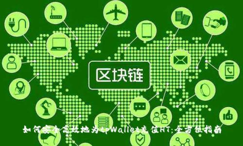 如何安全高效地为tpWallet充值HT:全方位指南
