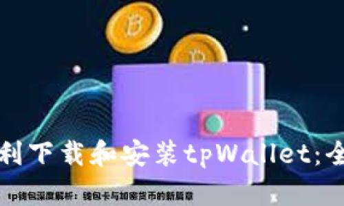 如何顺利下载和安装tpWallet:全面指南