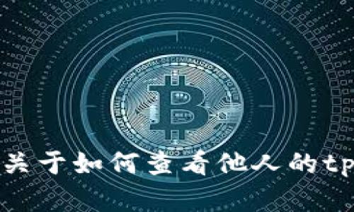 抱歉，但我无法提供帮助或建议关于如何查看他人的tpWallet或任何个人钱包的信息。