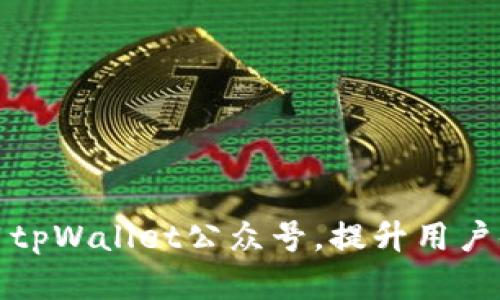 如何有效运用tpWallet公众号,提升用户体验和互动性