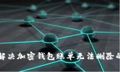 如何解决加密钱包账单无法删除的问题