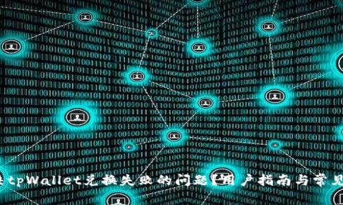 如何解决tpWallet兑换失败的问题?用户指南与常见解决方案