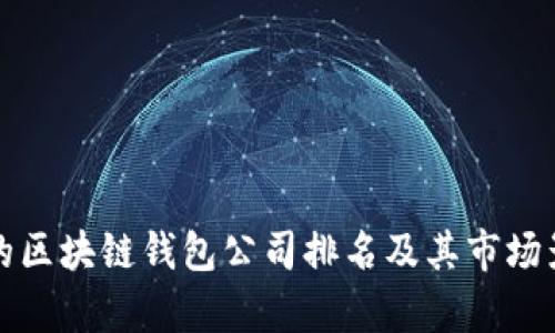全球最大的区块链钱包公司排名及其市场影响力分析