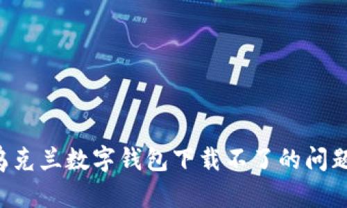 如何解决乌克兰数字钱包下载不了的问题:全面指南