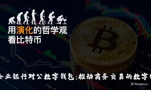 中行企业银行对公数字钱包:推动商务交易的数字化转型
