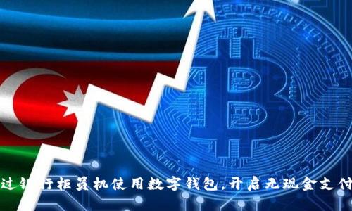 如何通过银行柜员机使用数字钱包,开启无现金支付新生活