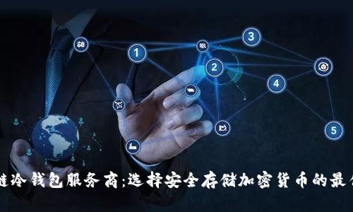 区块链冷钱包服务商:选择安全存储加密货币的最佳方案