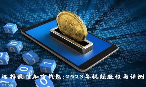 选择最佳加密钱包:2023年视频教程与评测