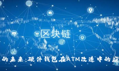 数字货币的未来:硬件钱包在ATM改造中的应用与展望