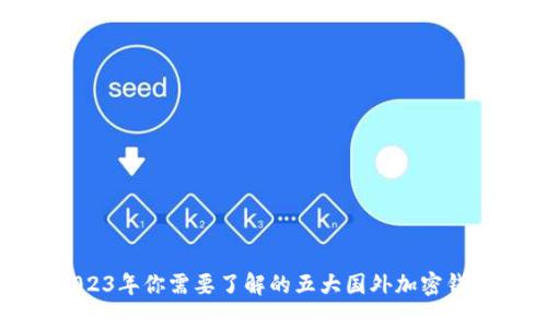 2023年你需要了解的五大国外加密钱包