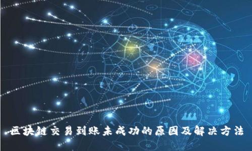 区块链交易到账未成功的原因及解决方法