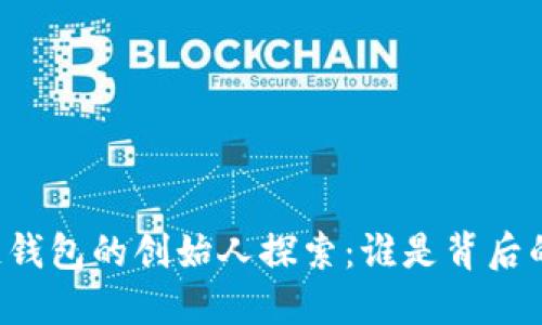 区块链钱包的创始人探索:谁是背后的天才?