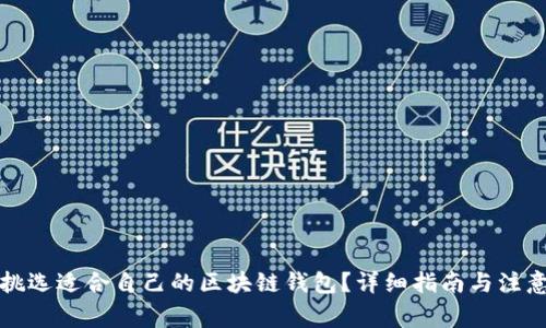 如何挑选适合自己的区块链钱包?详细指南与注意事项