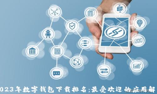 2023年数字钱包下载排名:最受欢迎的应用解析
