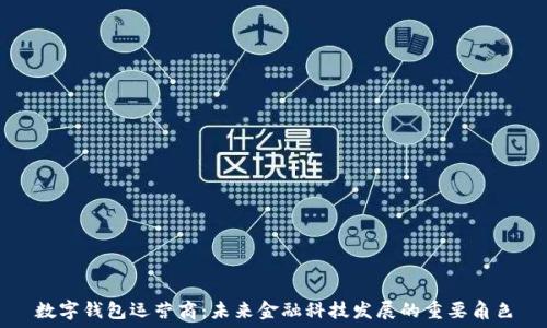 数字钱包运营商:未来金融科技发展的重要角色