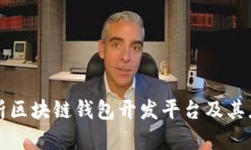 全面解析区块链钱包开发平台及其应用潜力