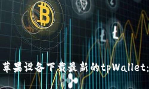 如何使用苹果设备下载最新的tpWallet:详细指南
