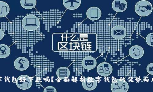 数字钱包好下款吗?全面解析数字钱包的优势与风险
