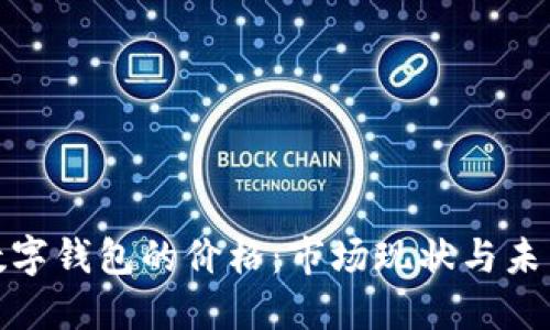 探索数字钱包的价格:市场现状与未来趋势