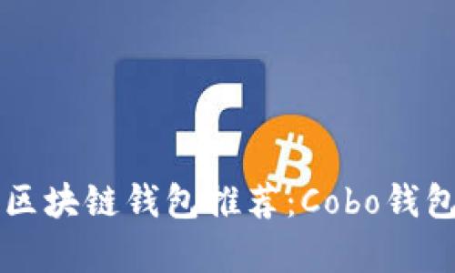 十大最安全区块链钱包推荐:Cobo钱包的优势解析