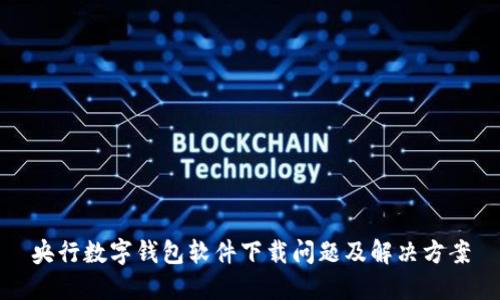 央行数字钱包软件下载问题及解决方案