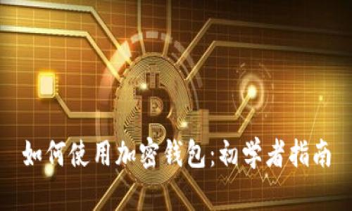 如何使用加密钱包:初学者指南