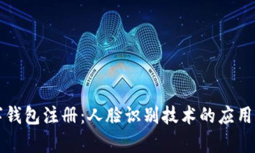 如何进行数字钱包注册：人脸识别技术的应用与安全性分析