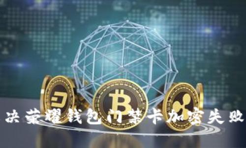 如何解决荣耀钱包门禁卡加密失败的问题