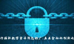 央行国际数字货币钱包推广：未来金融的创新之