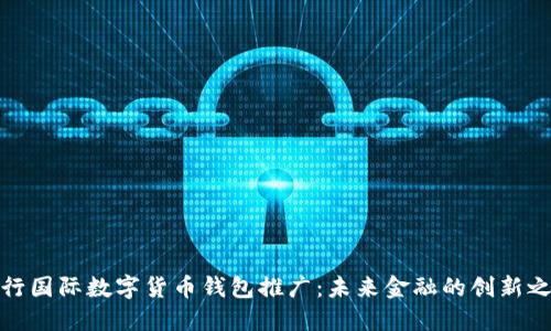 央行国际数字货币钱包推广：未来金融的创新之路