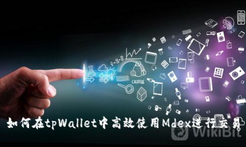 如何在tpWallet中高效使用Mdex进行交易