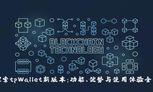 : 探索tpWallet新版本：功能、优势与使用体验全解析