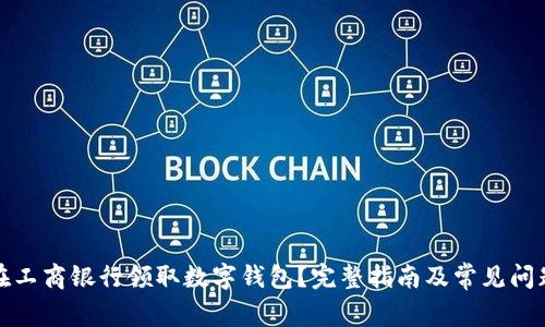 如何在工商银行领取数字钱包？完整指南及常见问题解答