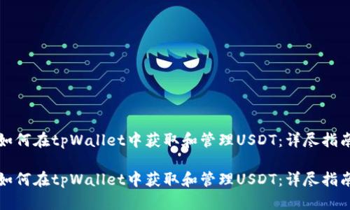 如何在tpWallet中获取和管理USDT：详尽指南

如何在tpWallet中获取和管理USDT：详尽指南