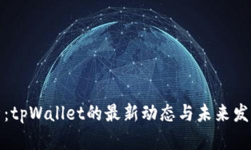 全解析：tpWallet的最新动态与未来发展趋势