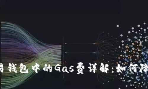 tpWallet交易钱包中的Gas费详解：如何降低交易成本？