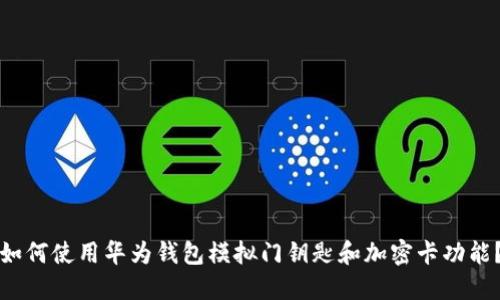 如何使用华为钱包模拟门钥匙和加密卡功能？