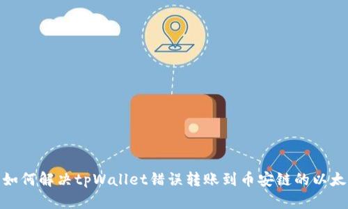 : 如何解决tpWallet错误转账到币安链的以太坊