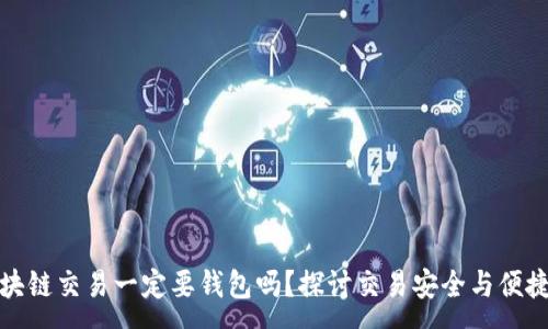 :
区块链交易一定要钱包吗？探讨交易安全与便捷性