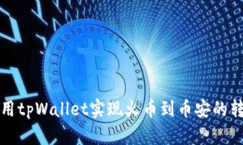 如何使用tpWallet实现火币到币安的转账教程