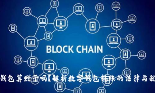 发数字钱包算赠予吗？解析数字钱包转账的法律与税务影响