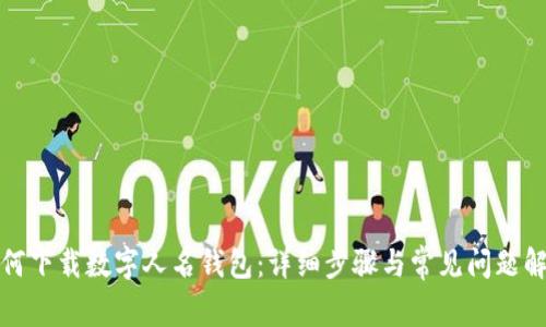 如何下载数字人名钱包：详细步骤与常见问题解答